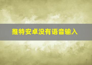 推特安卓没有语音输入