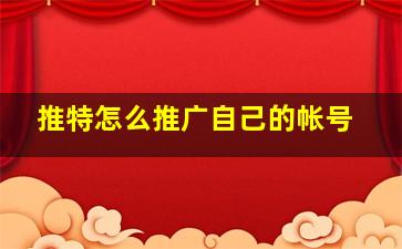 推特怎么推广自己的帐号