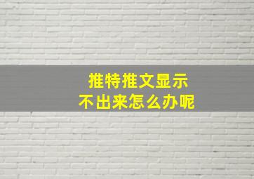 推特推文显示不出来怎么办呢