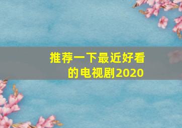 推荐一下最近好看的电视剧2020