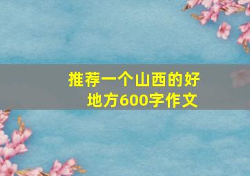 推荐一个山西的好地方600字作文