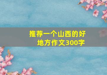 推荐一个山西的好地方作文300字