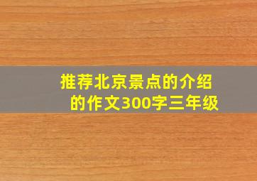 推荐北京景点的介绍的作文300字三年级