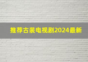 推荐古装电视剧2024最新