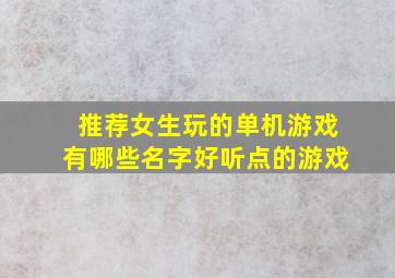 推荐女生玩的单机游戏有哪些名字好听点的游戏