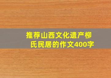 推荐山西文化遗产柳氏民居的作文400字