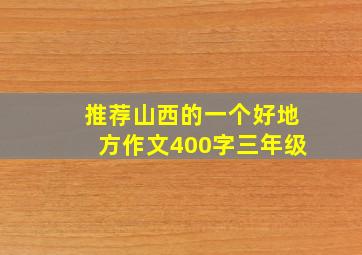 推荐山西的一个好地方作文400字三年级