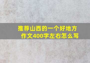 推荐山西的一个好地方作文400字左右怎么写