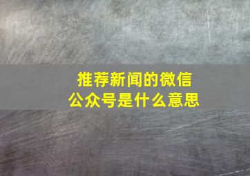 推荐新闻的微信公众号是什么意思