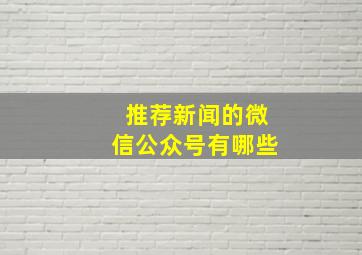 推荐新闻的微信公众号有哪些