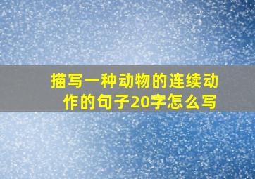 描写一种动物的连续动作的句子20字怎么写