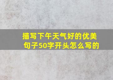 描写下午天气好的优美句子50字开头怎么写的