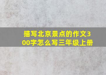 描写北京景点的作文300字怎么写三年级上册