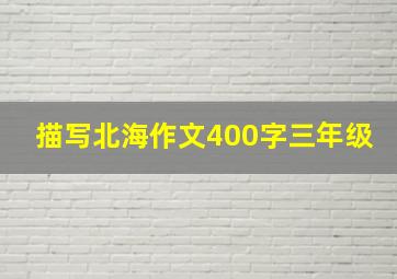 描写北海作文400字三年级