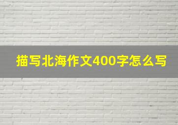 描写北海作文400字怎么写