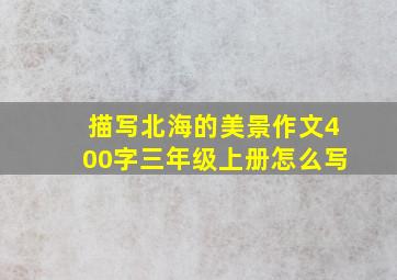 描写北海的美景作文400字三年级上册怎么写