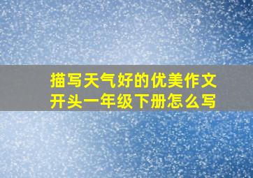 描写天气好的优美作文开头一年级下册怎么写