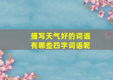 描写天气好的词语有哪些四字词语呢