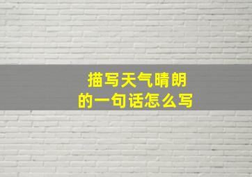 描写天气晴朗的一句话怎么写