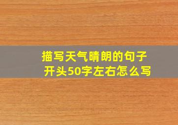 描写天气晴朗的句子开头50字左右怎么写