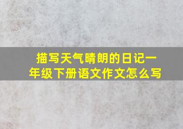 描写天气晴朗的日记一年级下册语文作文怎么写