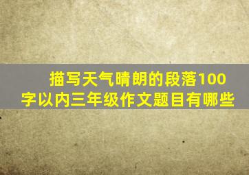 描写天气晴朗的段落100字以内三年级作文题目有哪些