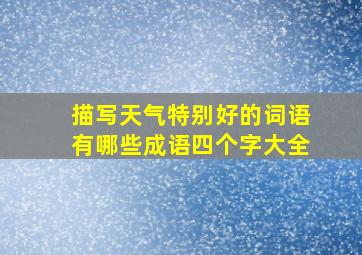 描写天气特别好的词语有哪些成语四个字大全