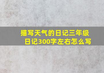 描写天气的日记三年级日记300字左右怎么写