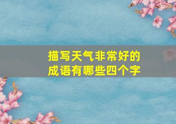 描写天气非常好的成语有哪些四个字