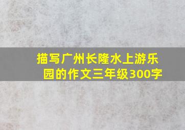 描写广州长隆水上游乐园的作文三年级300字