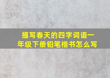 描写春天的四字词语一年级下册铅笔楷书怎么写