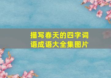 描写春天的四字词语成语大全集图片