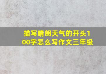 描写晴朗天气的开头100字怎么写作文三年级