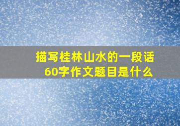 描写桂林山水的一段话60字作文题目是什么