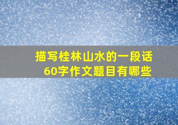 描写桂林山水的一段话60字作文题目有哪些