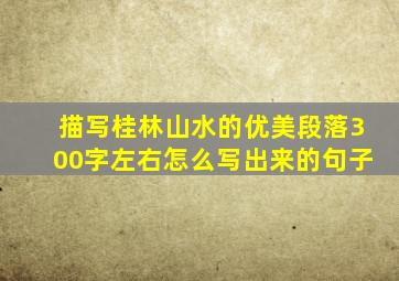 描写桂林山水的优美段落300字左右怎么写出来的句子