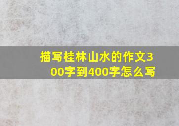 描写桂林山水的作文300字到400字怎么写