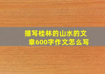 描写桂林的山水的文章600字作文怎么写