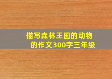 描写森林王国的动物的作文300字三年级