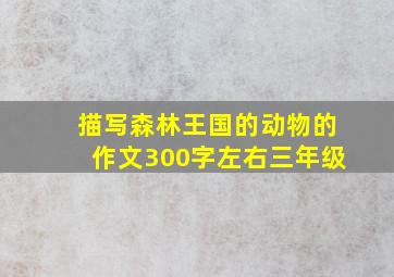 描写森林王国的动物的作文300字左右三年级