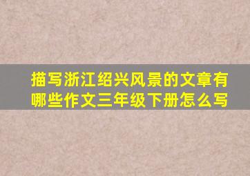 描写浙江绍兴风景的文章有哪些作文三年级下册怎么写