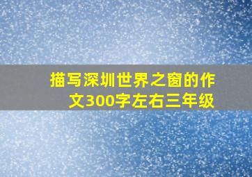 描写深圳世界之窗的作文300字左右三年级