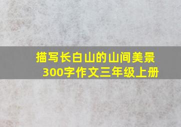 描写长白山的山间美景300字作文三年级上册