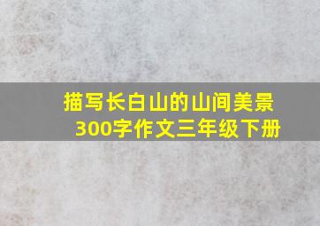 描写长白山的山间美景300字作文三年级下册