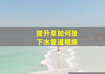 提升泵如何接下水管道视频