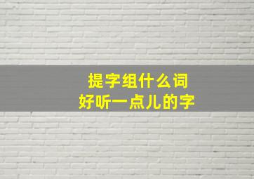 提字组什么词好听一点儿的字