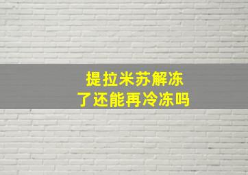 提拉米苏解冻了还能再冷冻吗