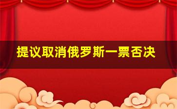 提议取消俄罗斯一票否决