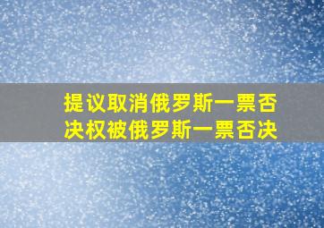 提议取消俄罗斯一票否决权被俄罗斯一票否决