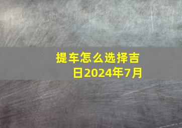 提车怎么选择吉日2024年7月